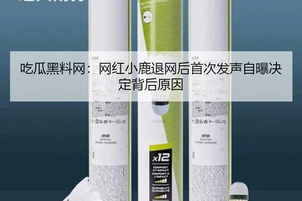 吃瓜黑料网：网红小鹿退网后首次发声自曝决定背后原因